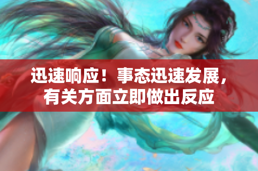 迅速响应！事态迅速发展，有关方面立即做出反应