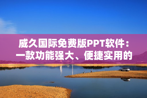 威久国际免费版PPT软件：一款功能强大、便捷实用的78米新选择！