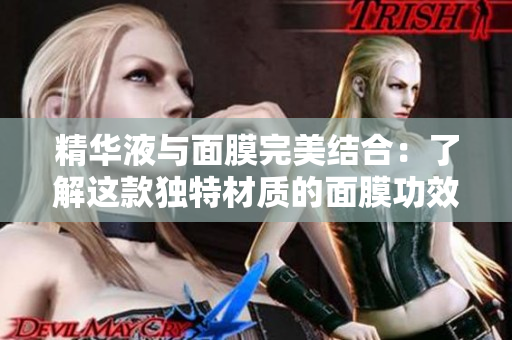 精华液与面膜完美结合：了解这款独特材质的面膜功效