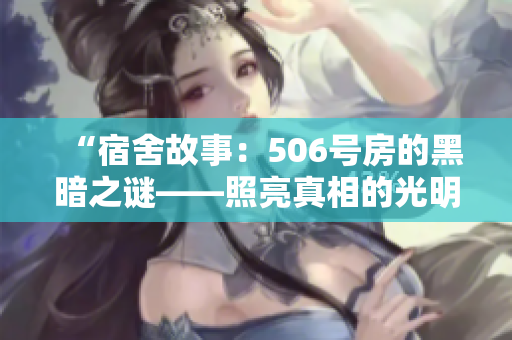 “宿舍故事：506号房的黑暗之谜——照亮真相的光明何时降临？”