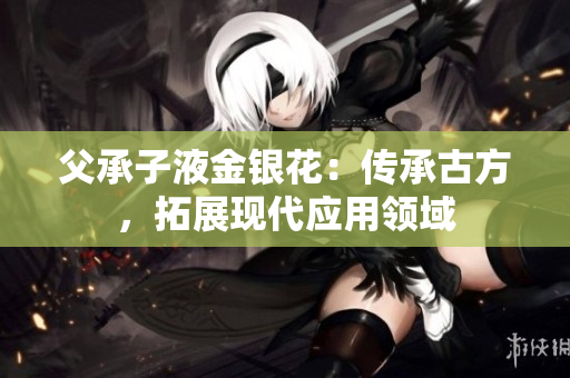 父承子液金银花：传承古方，拓展现代应用领域