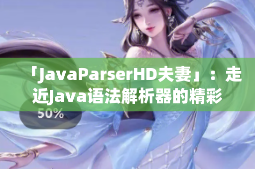 「JavaParserHD夫妻」：走近Java语法解析器的精彩世界