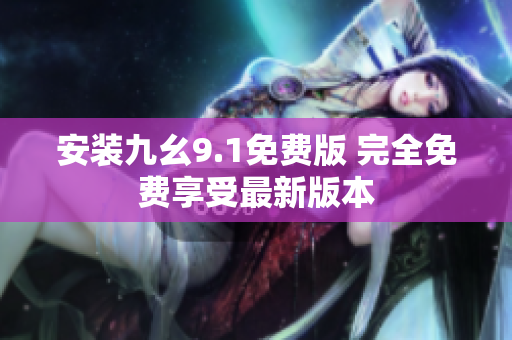 安装九幺9.1免费版 完全免费享受最新版本