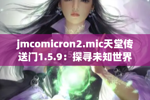 jmcomicron2.mic天堂传送门1.5.9：探寻未知世界的奇幻之旅