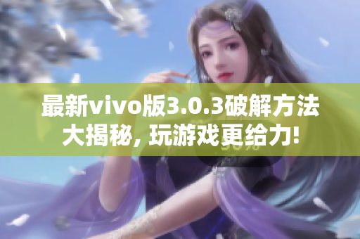最新vivo版3.0.3破解方法大揭秘, 玩游戏更给力!