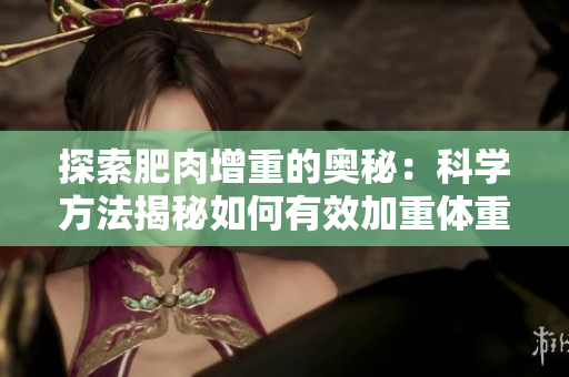 探索肥肉增重的奥秘：科学方法揭秘如何有效加重体重