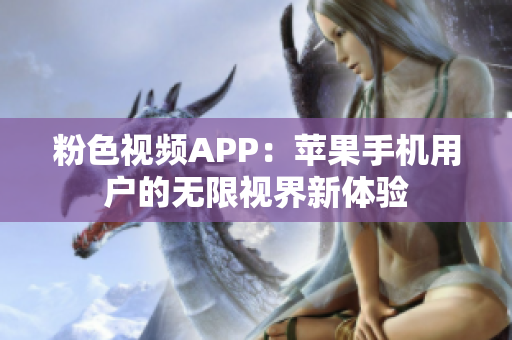 粉色视频APP：苹果手机用户的无限视界新体验