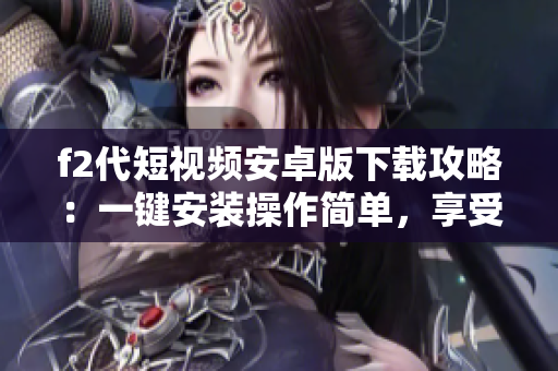 f2代短视频安卓版下载攻略：一键安装操作简单，享受精彩视频创作。