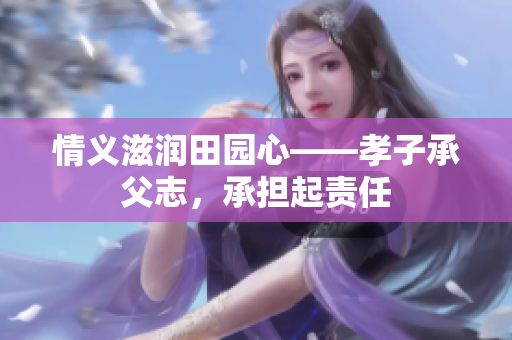 情义滋润田园心——孝子承父志，承担起责任