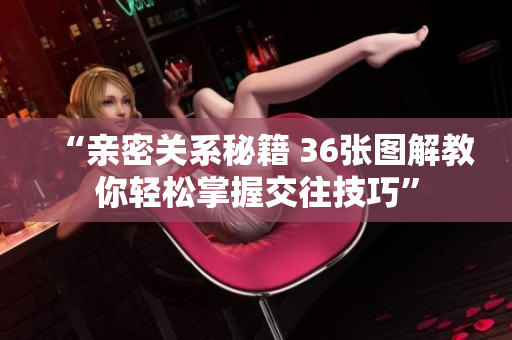 “亲密关系秘籍 36张图解教你轻松掌握交往技巧”