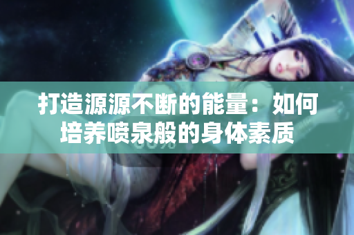 打造源源不断的能量：如何培养喷泉般的身体素质