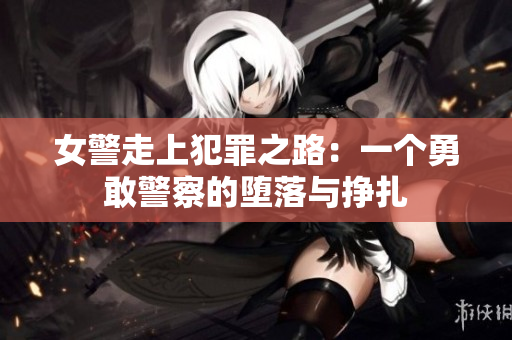 女警走上犯罪之路：一个勇敢警察的堕落与挣扎