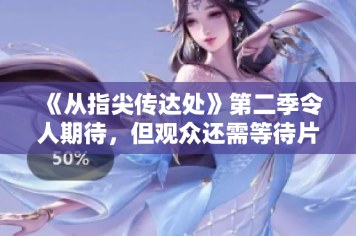 《从指尖传达处》第二季令人期待，但观众还需等待片方官宣播出时间
