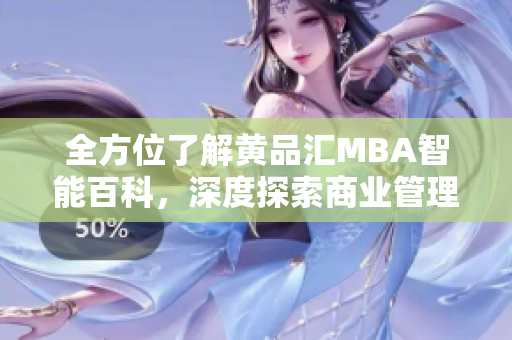 全方位了解黄品汇MBA智能百科，深度探索商业管理领域的精华知识