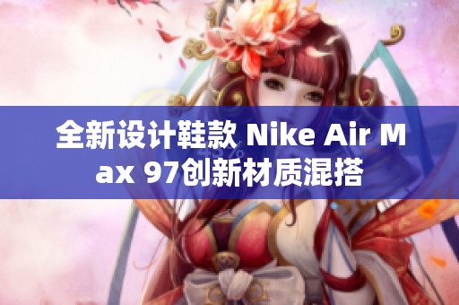 全新设计鞋款 Nike Air Max 97创新材质混搭