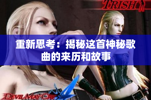 重新思考：揭秘这首神秘歌曲的来历和故事