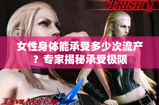 女性身体能承受多少次流产？专家揭秘承受极限