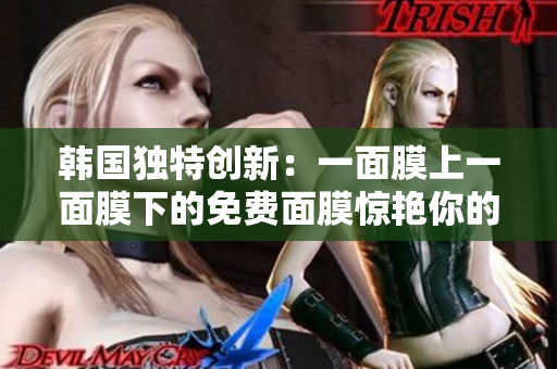 韩国独特创新：一面膜上一面膜下的免费面膜惊艳你的护肤体验