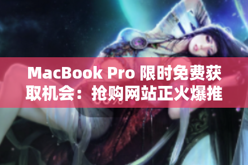 MacBook Pro 限时免费获取机会：抢购网站正火爆推出！
