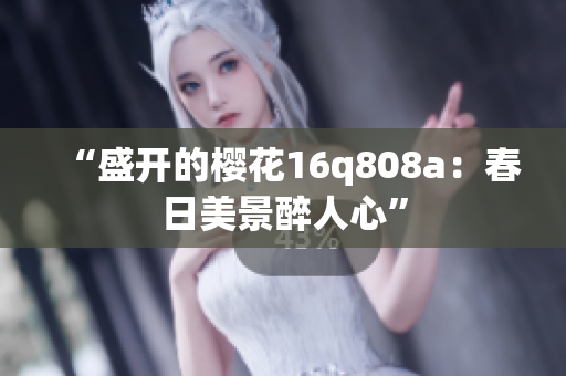 “盛开的樱花16q808a：春日美景醉人心”