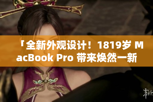 「全新外观设计！1819岁 MacBook Pro 带来焕然一新的外观」