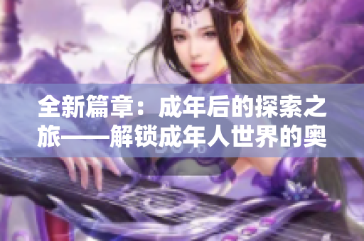 全新篇章：成年后的探索之旅——解锁成年人世界的奥秘