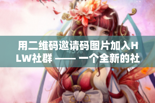 用二维码邀请码图片加入HLW社群 —— 一个全新的社交体验