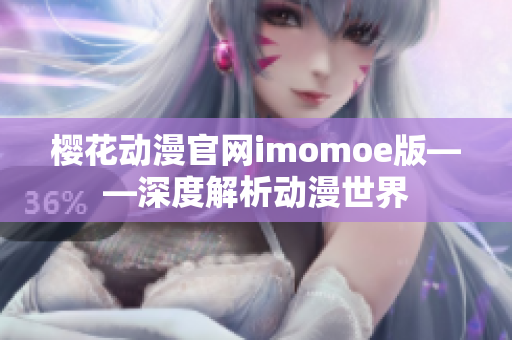 樱花动漫官网imomoe版——深度解析动漫世界