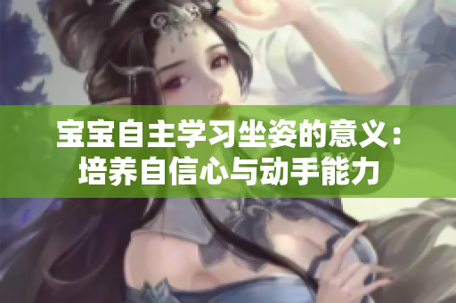宝宝自主学习坐姿的意义：培养自信心与动手能力