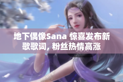 地下偶像Sana 惊喜发布新歌歌词, 粉丝热情高涨