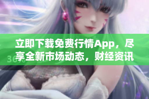 立即下载免费行情App，尽享全新市场动态，财经资讯一手掌握！
