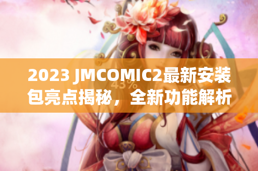 2023 JMCOMIC2最新安装包亮点揭秘，全新功能解析
