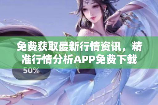 免费获取最新行情资讯，精准行情分析APP免费下载