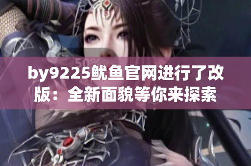 by9225鱿鱼官网进行了改版：全新面貌等你来探索