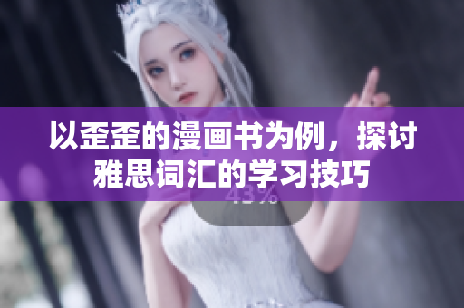以歪歪的漫画书为例，探讨雅思词汇的学习技巧