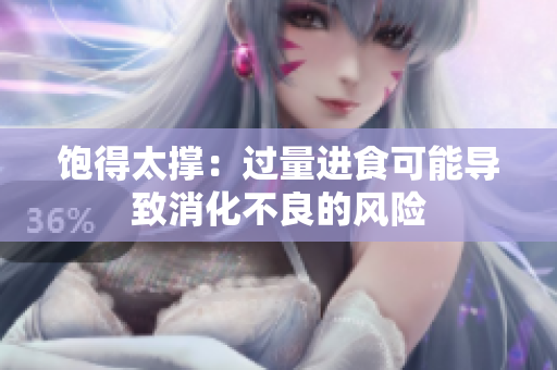 饱得太撑：过量进食可能导致消化不良的风险