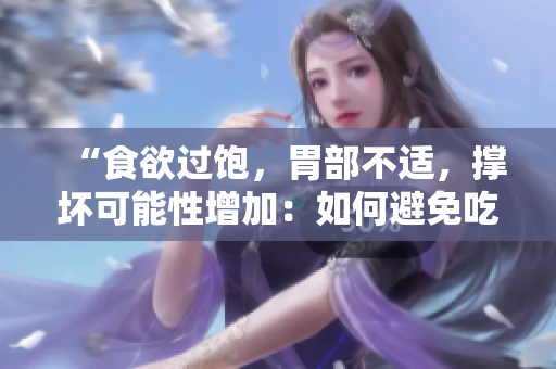 “食欲过饱，胃部不适，撑坏可能性增加：如何避免吃得太多？”