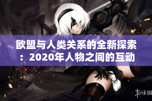 欧盟与人类关系的全新探索：2020年人物之间的互动与发展趋势