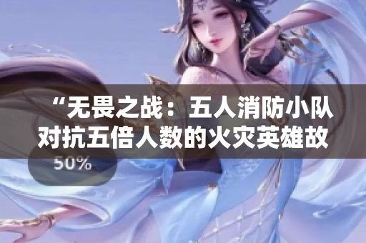 “无畏之战：五人消防小队对抗五倍人数的火灾英雄故事”