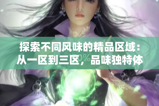 探索不同风味的精品区域：从一区到三区，品味独特体验