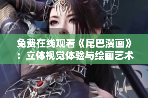 免费在线观看《尾巴漫画》：立体视觉体验与绘画艺术的完美结合