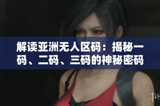解读亚洲无人区码：揭秘一码、二码、三码的神秘密码