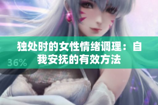 独处时的女性情绪调理：自我安抚的有效方法