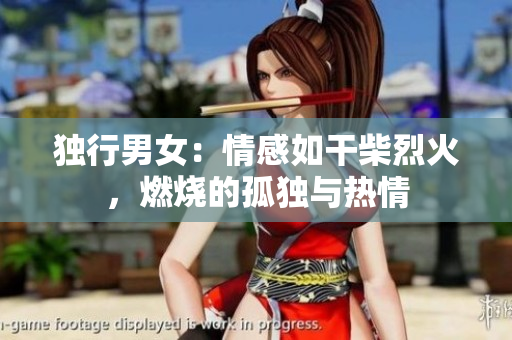 独行男女：情感如干柴烈火，燃烧的孤独与热情