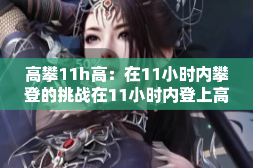 高攀11h高：在11小时内攀登的挑战在11小时内登上高攀：征服的极限