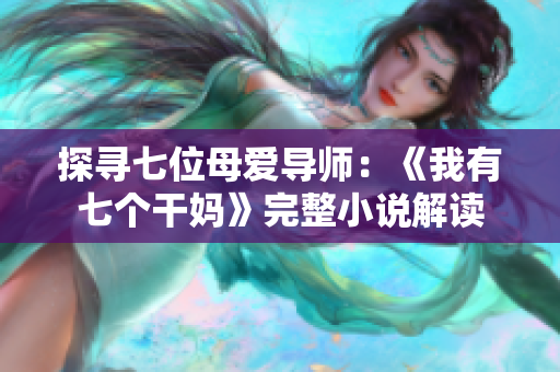 探寻七位母爱导师：《我有七个干妈》完整小说解读