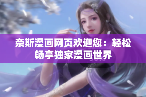 奈斯漫画网页欢迎您：轻松畅享独家漫画世界