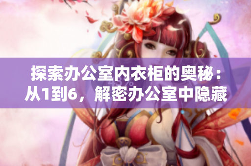 探索办公室内衣柜的奥秘：从1到6，解密办公室中隐藏的秘密空间