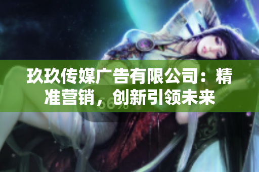 玖玖传媒广告有限公司：精准营销，创新引领未来
