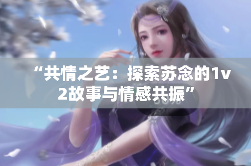 “共情之艺：探索苏念的1v2故事与情感共振”